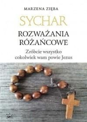 Sychar. Rozważania różańcowe. Zróbcie wszystko... Marzena Zięba