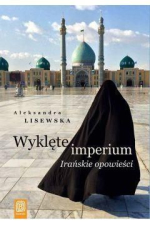 Wyklęte imperium Irańskie opowieści Aleksandra Lisewska