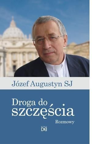 Droga do szczęścia.Rozmowy z Józefem Augustynem SJ Józef Augustyn SJ