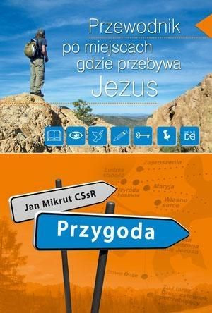 Przygoda. Przew.po miejscach, gdzie przebywa Jezus Jan Mikrut CSsR