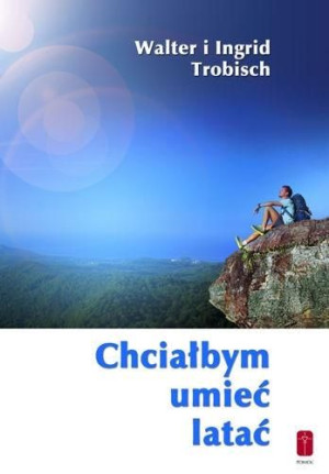 Chciałbym umieć latać - o przekraczaniu granic Walter i Ingrid Trobisch
