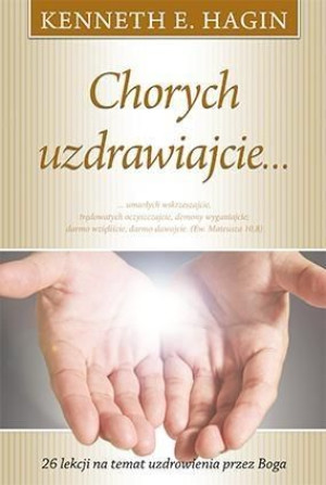 Chorych uzdrawiajcie ... Kenneth E. Hagin