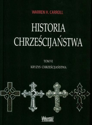 Historia chrześcijaństwa T6 Kryzys chrześcijaństwa Warren H. Carroll