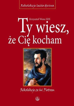 Ty wiesz, że Cię kocham. Rekolekcje ze św. Piotrem ks. Krzysztof Wons SDS