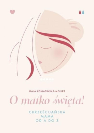 O matko święta! Chrześcijańska mama od A do Z Maja Komasińska-Moller