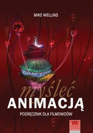 Myśleć animacją. Podręcznik dla filmowców Mike Wellins