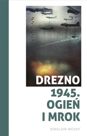 Drezno 1945. Ogień i mrok Sinclair McKay, Jan Dzierzgowski