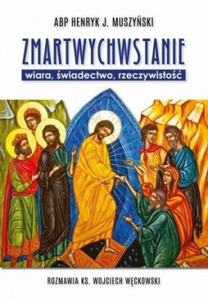 Zmartwychwstanie - wiara, świadectwo.. Henryk J. Muszyński, ks. Wojciech Wę