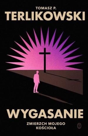Wygasanie. Zmierzch mojego Kościoła Tomasz P. Terlikowski