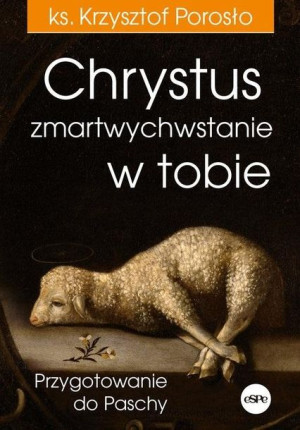 Chrystus zmartwychwstanie w tobie Krzysztof Porosło