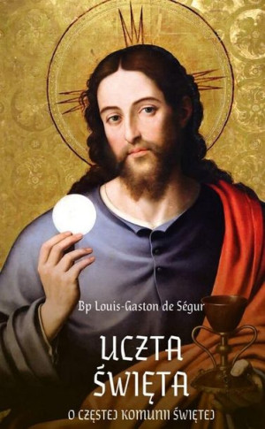 Uczta Święta. O częstej Komunii Świętej Louis-Gaston de Segur