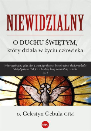 Niewidzialny. O Duchu Świętym, który działa.. o. Celestyn Cebula OFM