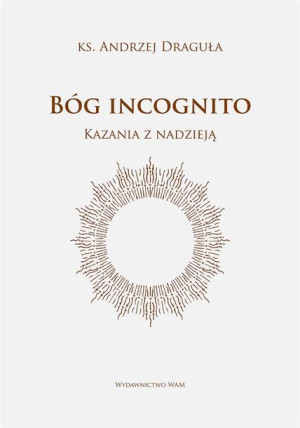 Bóg incognito. Kazania z nadzieją Andrzej Draguła