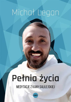Pełnia życia. Medytacje z Kany Galilejskiej Michał Legan
