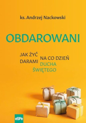 Obdarowani. Jak żyć na co dzień darami Ducha Św. Andrzej Nackowski