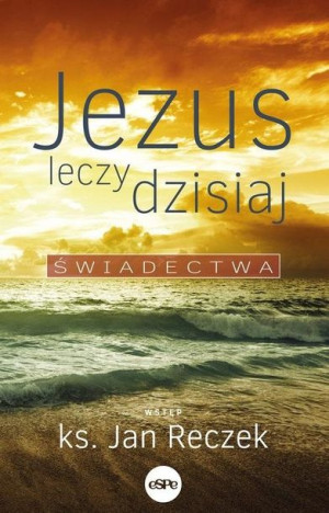 Jezus leczy dzisiaj Jan Reczek