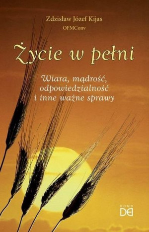 Życie w pełni. Wiara, mądrość, odpowiedzialność.. Zdzisław Józef Kijas OFMC