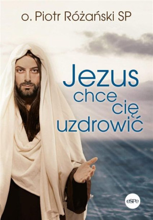 Jezus chce cię uzdrowić Piotr Różański SP
