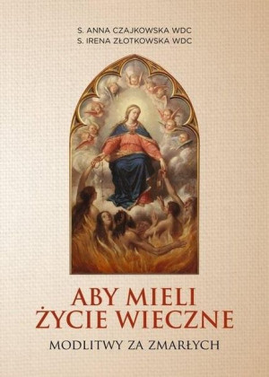 Aby mieli życie wieczne. Modlitwy za zmarłych Anna Czajkowska WDC, Irena Zł