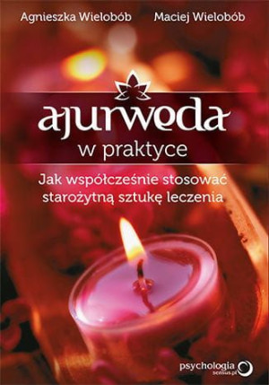Ajurweda w praktyce. Jak współcześnie stosować starożytną sztukę leczenia.