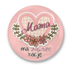 Przypinka okrągła dla Mamy Mama ma zawsze  racje #01