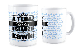 Kubek dla Taty A teraz Tata usiądzie i napije się kawki