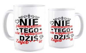Kubek dla kobiety Nie planowałam tego ale wyglądam dziś Zajebiście