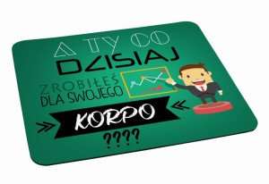 Podkładka pod myszkę Co dzisiaj zrobiłeś dla swojego korpo