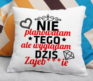 Poduszka - Nie planowałam tego ale wyglądam dziś Zajeb***ie