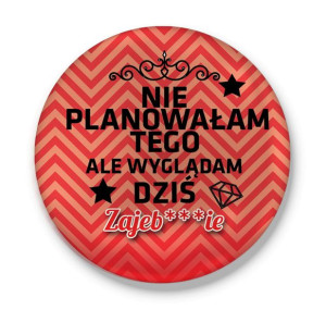 Przypinka Nie planowałam tego ale wyglądam dziś Zajeb***ie