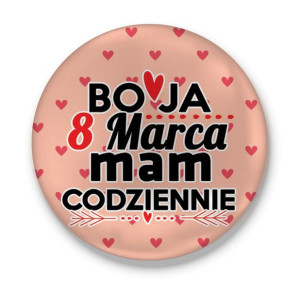 Przypinka Bo ja 8 marca mam codziennie