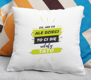 Poduszka Co jak co ale dzieci to Ci się udały Tato