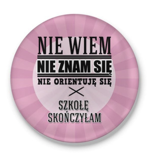 Przypinka Nie wiem nie znam się nie orientuję się Szkołę skończyłam