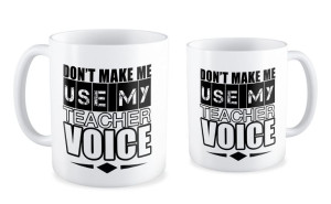Don't make me, use my teacher voice