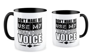 Don't make me, use my teacher voice