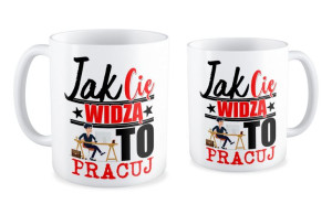 Kubek Jak Cię widzą to pracuj