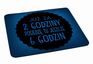 Podkładka pod myszkę Już za 2 godziny posiedzę tu jeszcze 6 godzin