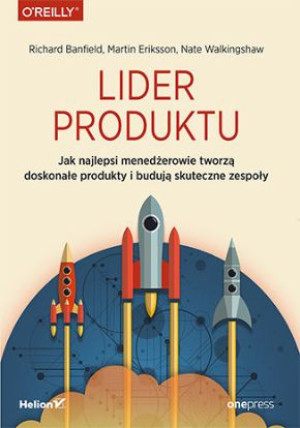 Lider produktu. Jak najlepsi menedżerowie tworzą doskonałe produkty i buduj