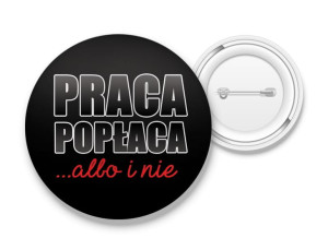 Przypinka Praca popłaca albo i nie