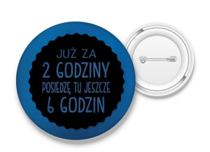 Przypinka Posiedzę tu jeszcze 6 godzin