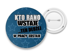 Przypinka Kto rano wstaje ten dłużej w pracy zostaje