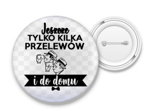 Przypinka Jeszcze kilka przelewów i do domu