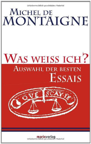 Michel De Montaigne Was Weiss Ich?: Auswahl Der Besten Essais