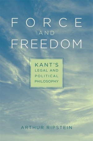 Arthur Ripstein Force And Freedom: Kant'S Legal And Political Philosophy