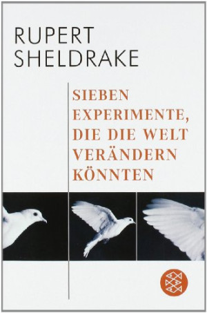 Rupert Sheldrake Sieben Experimente, Die Die Welt Verändern Könnten: Anstiftung Zur Revolutionierung Des Wissenschaftlichen Denkens