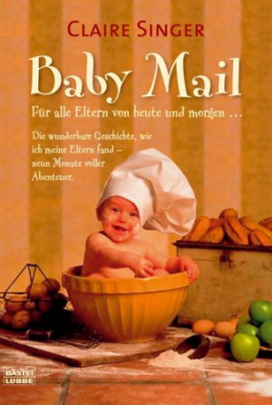 Claire Singer Baby Mail: Für Alle Eltern Von Heute Und Morgendie Wunderbare Geschichte, Wie Ich Meine Eltern Fand - Neun Monate Voller Abenteuer