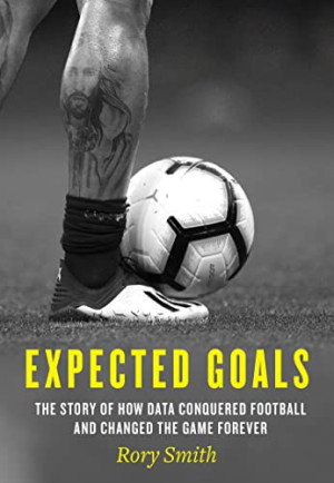 Rory Smith Expected Goals: The Story Of How Data Conquered Football And Changed The Game Forever