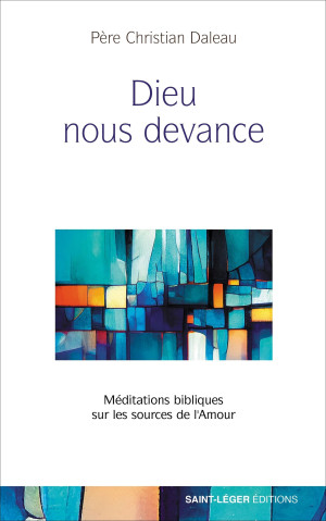 Christian Daleau Dieu Nous Devance : Méditations Bibliques Sur Les Sources De L'Amour