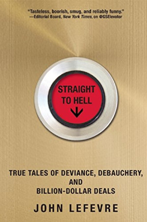 John Lefevre Straight To Hell: True Tales Of Deviance, Debauchery, And Billion-Dollar Deals