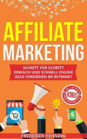 Frederick Henning Affiliate Marketing: Schritt Für Schritt Einfach Und Schnell Online Geld Verdienen Im Internet   Passives Einkommen Aufbauen &
